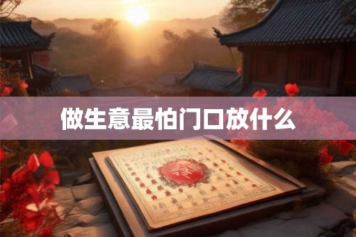 做生意最怕门口放什么