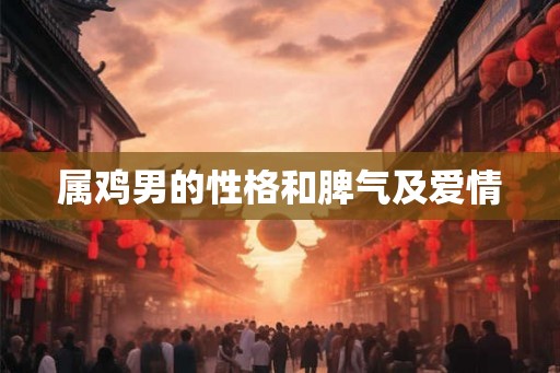属鸡男的性格和脾气及爱情