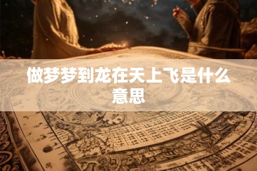 做梦梦到龙在天上飞是什么意思