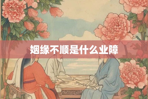 姻缘不顺是什么业障