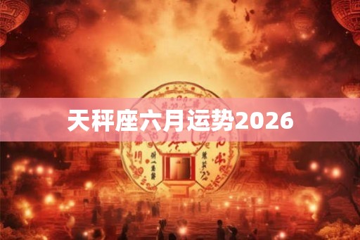 天秤座六月运势2026