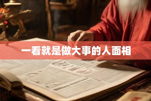 一看就是做大事的人面相 一看就是做大事的人面相