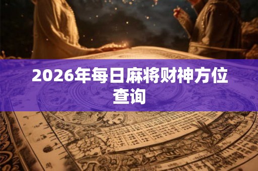 2026年每日麻将财神方位查询
