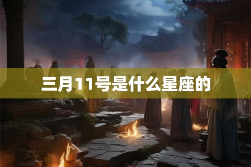 三月11号是什么星座的
