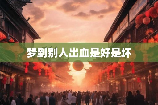 梦到别人出血是好是坏
