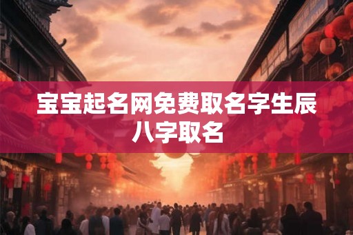 宝宝起名网免费取名字生辰八字取名