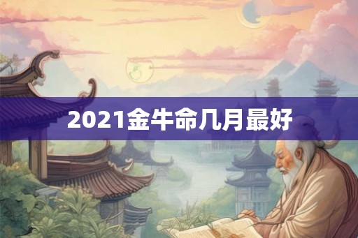 2021金牛命几月最好