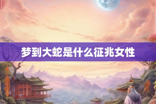 梦到大蛇是什么征兆女性