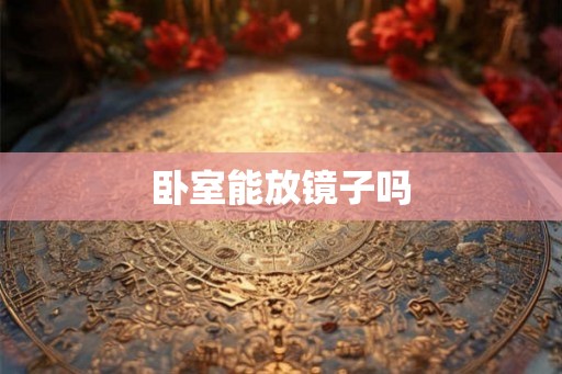 卧室能放镜子吗