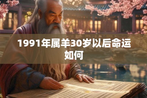 1991年属羊30岁以后命运如何