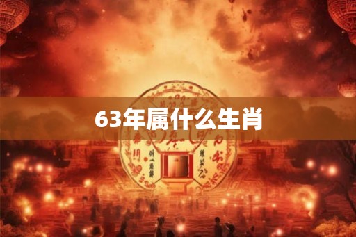 63年属什么生肖 63年属什么生肖