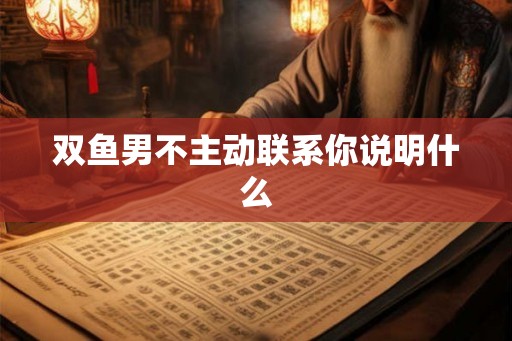 双鱼男不主动联系你说明什么