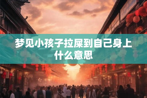 梦见小孩子拉屎到自己身上什么意思