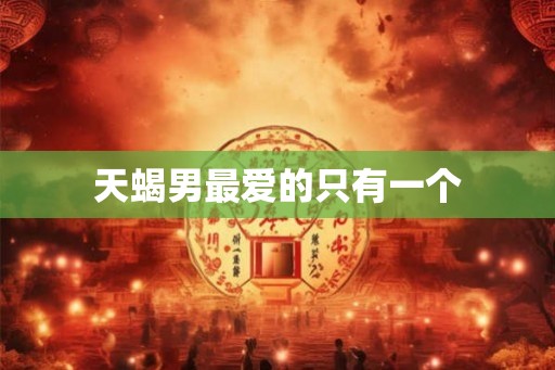 天蝎男最爱的只有一个