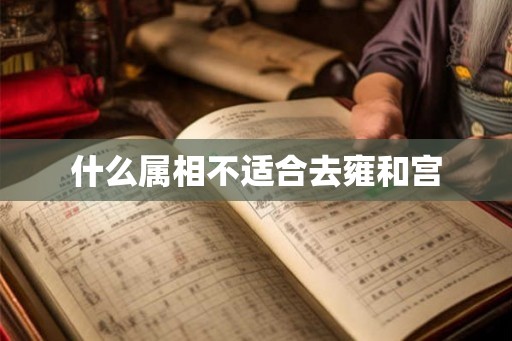什么属相不适合去雍和宫