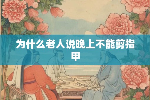为什么老人说晚上不能剪指甲