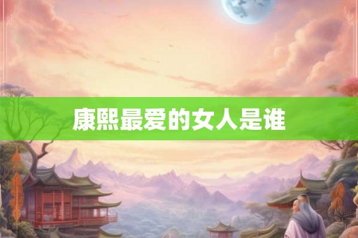康熙最爱的女人是谁