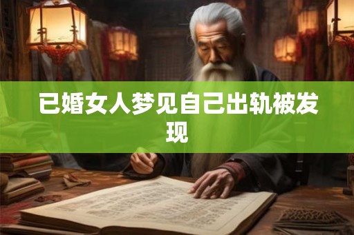 已婚女人梦见自己出轨被发现 已婚女人梦见自己出轨被发现