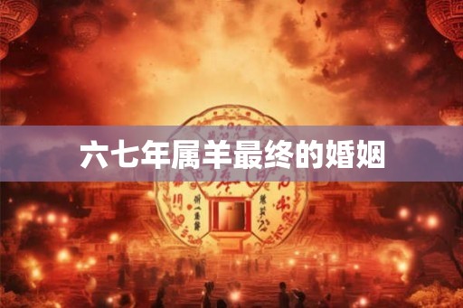六七年属羊最终的婚姻