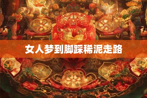 女人梦到脚踩稀泥走路 女人梦到脚踩稀泥走路