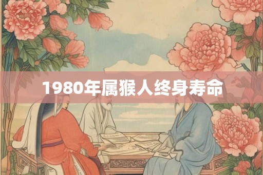 1980年属猴人终身寿命