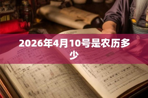 2026年4月10号是农历多少 2026年4月10号是农历多少