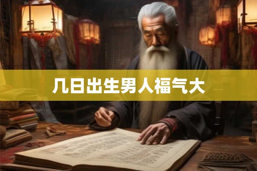 几日出生男人福气大