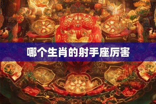 哪个生肖的射手座厉害
