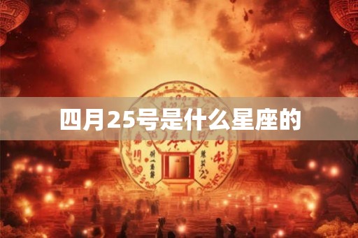四月25号是什么星座的 四月25号是什么星座的