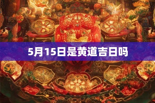 5月15日是黄道吉日吗