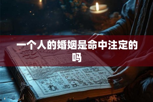 一个人的婚姻是命中注定的吗 一个人的婚姻是命中注定的吗
