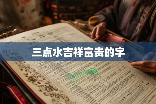 三点水吉祥富贵的字