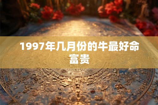 1997年几月份的牛最好命富贵