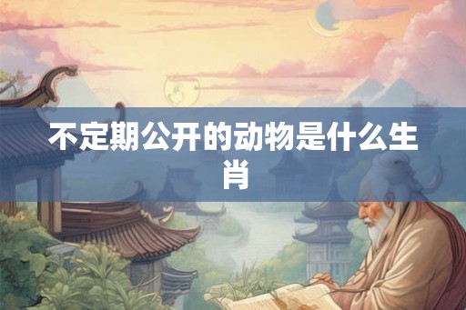 不定期公开的动物是什么生肖