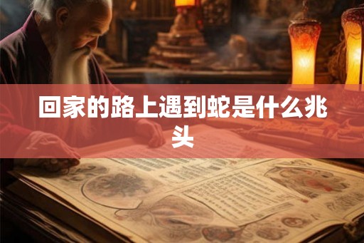 回家的路上遇到蛇是什么兆头