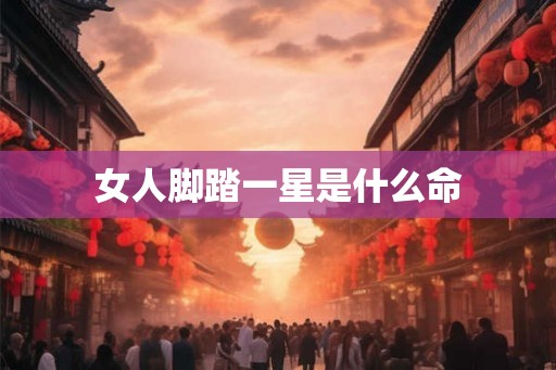 女人脚踏一星是什么命