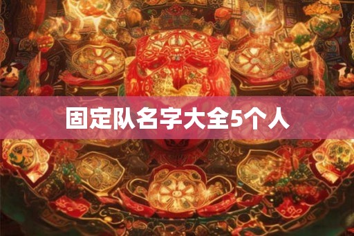 固定队名字大全5个人