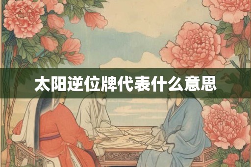 太阳逆位牌代表什么意思