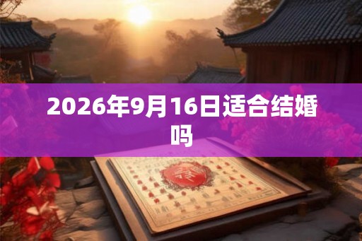 2026年9月16日适合结婚吗 2026年9月16日适合结婚吗