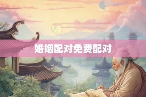 婚姻配对免费配对 婚姻配对免费配对