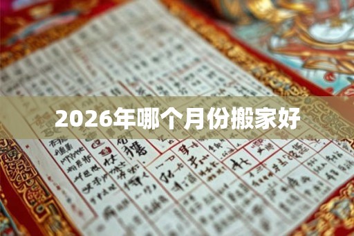 2026年哪个月份搬家好