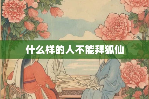 什么样的人不能拜狐仙