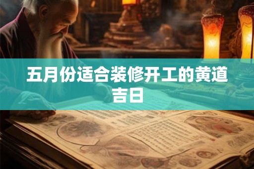 五月份适合装修开工的黄道吉日