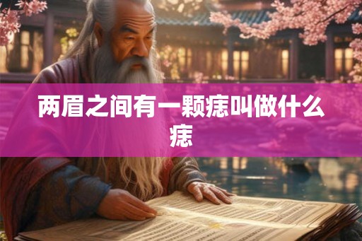 两眉之间有一颗痣叫做什么痣 两眉之间有一颗痣叫做什么痣