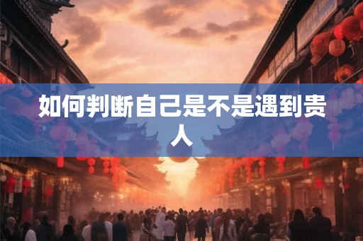 如何判断自己是不是遇到贵人