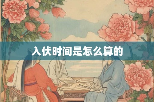 入伏时间是怎么算的