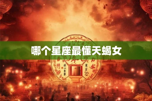 哪个星座最懂天蝎女