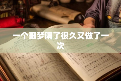 一个噩梦隔了很久又做了一次