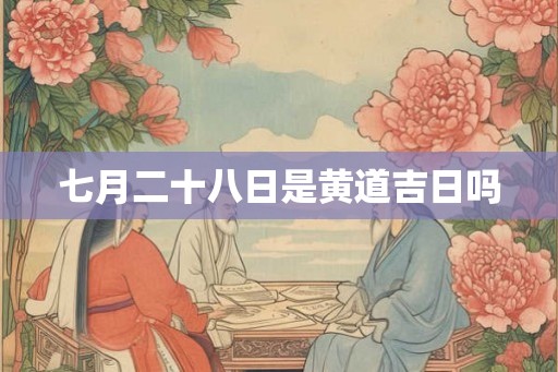 七月二十八日是黄道吉日吗