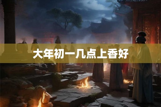 大年初一几点上香好